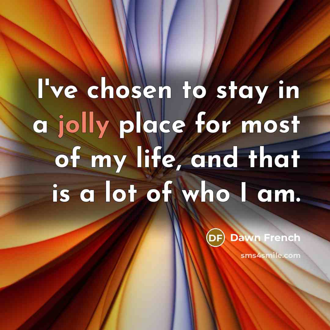 “I've chosen to stay in a jolly place for most…” quote by Dawn French
