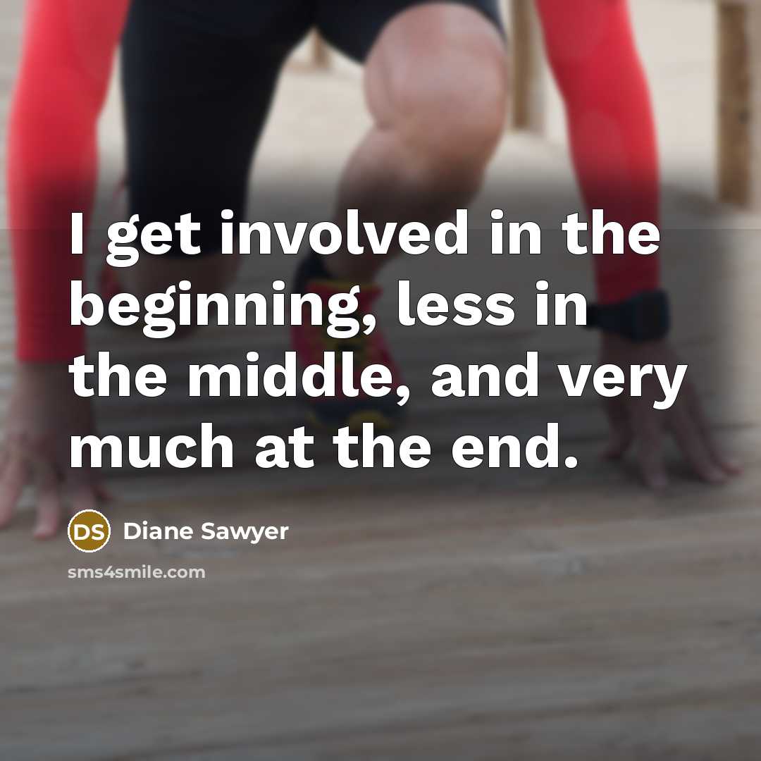 “I get involved in the beginning, less in the middle,…” quote by Diane Sawyer