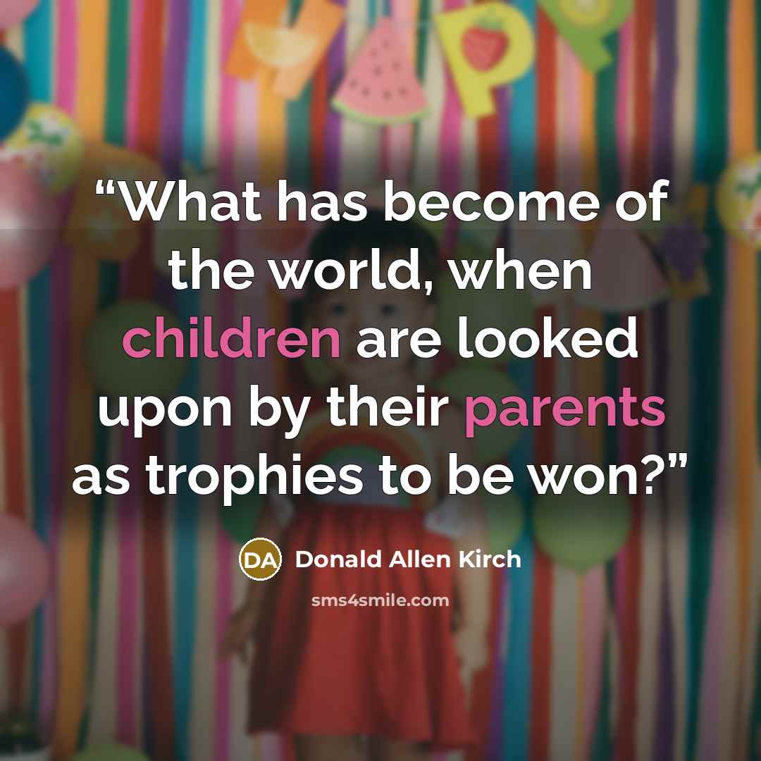 “What has become of the world, when children are looked upon by their parents as trophies to be won?” quote by Donald Allen Kirch