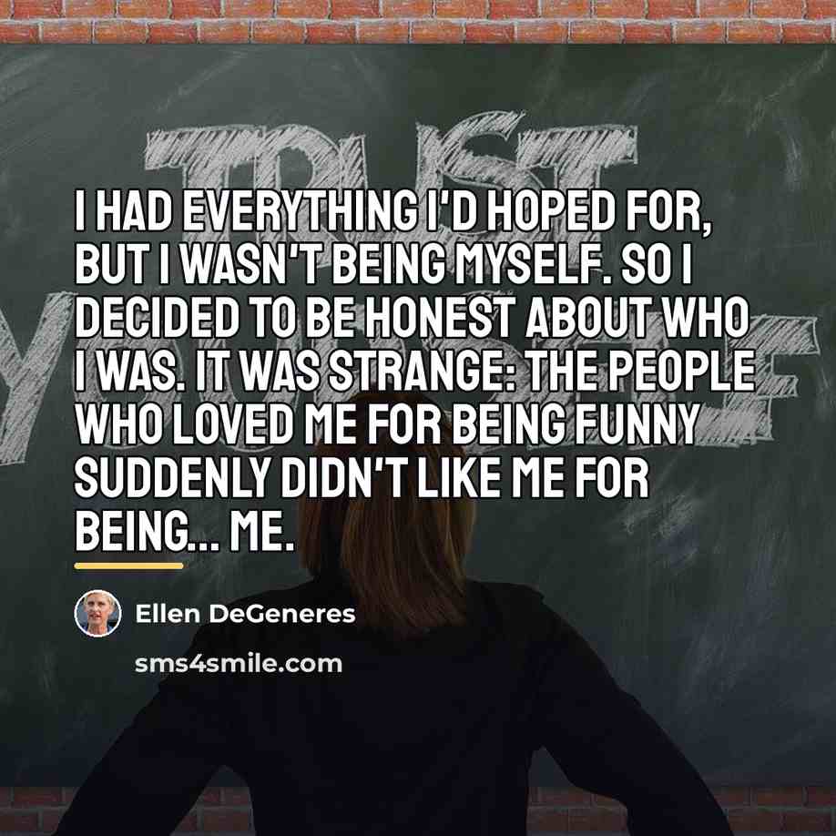 “I had everything I'd hoped for, but I wasn't being…” quote by Ellen DeGeneres