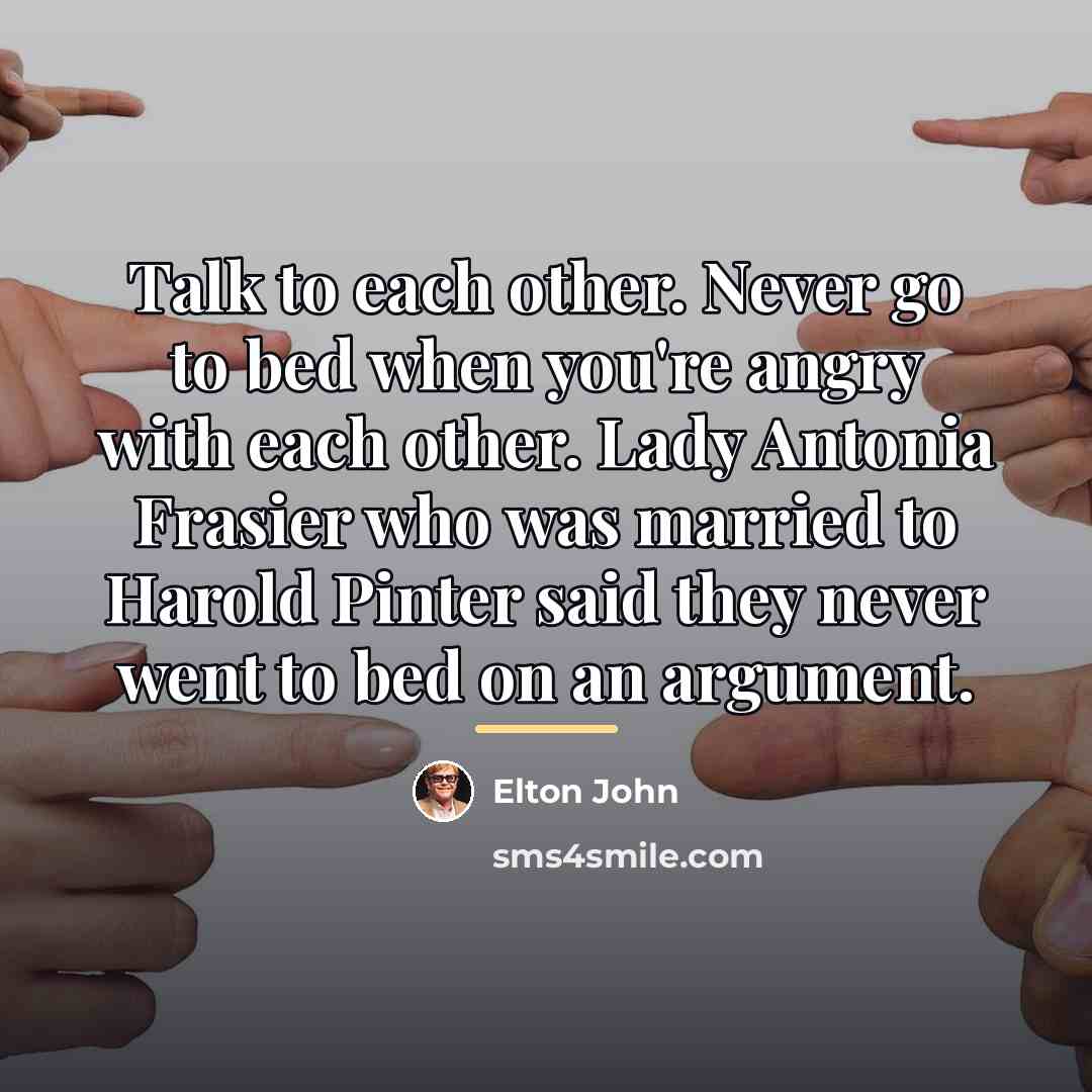 “Talk to each other. Never go to bed when you're…” quote by Elton John