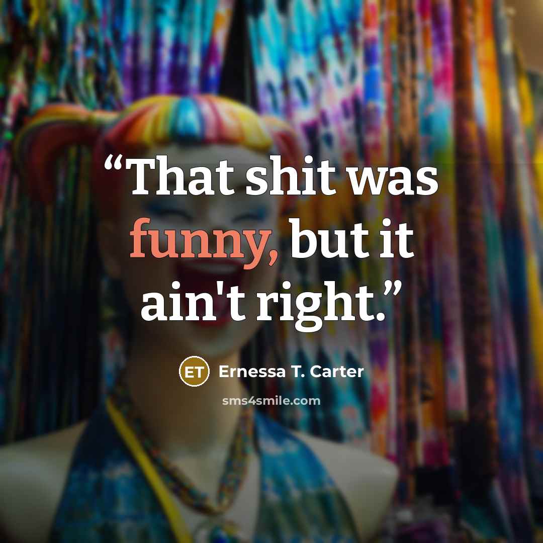 “That shit was funny, but it ain't right.” quote by Ernessa T. Carter