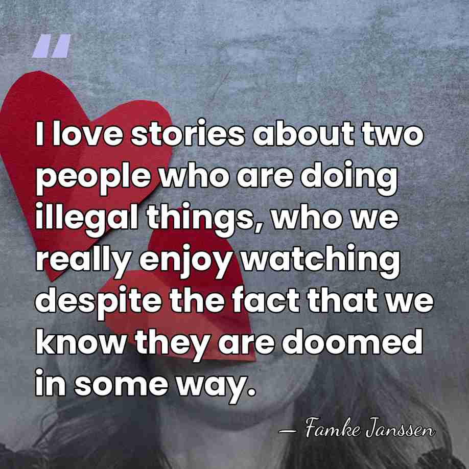 I love stories about two people who are doing illegal things, who&hellip; - Famke Janssen