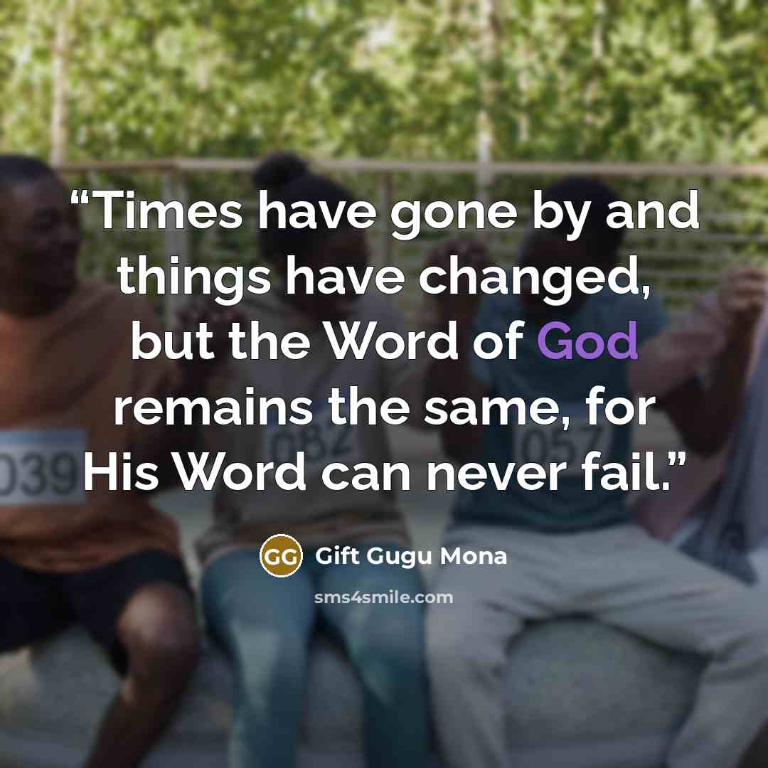 “Times have gone by and things have changed, but the Word of God remains the same, for His Word can never fail.” quote by Gift Gugu Mona