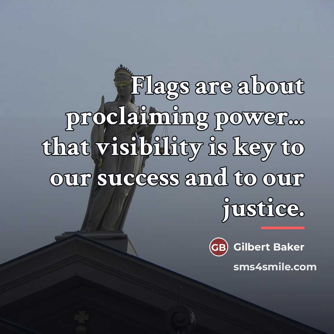 “Flags are about proclaiming power... that visibility is key to…” quote by Gilbert Baker