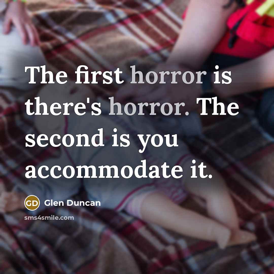 “The first horror is there's horror. The second is you…” quote by Glen Duncan