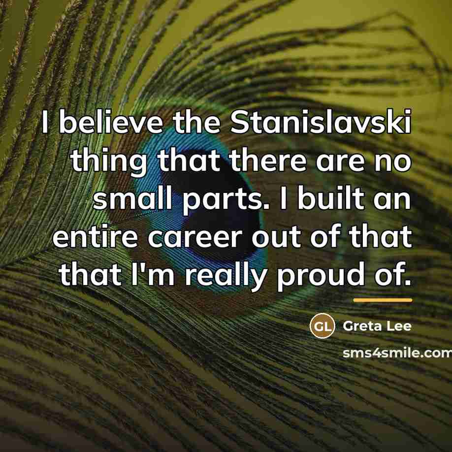 “I believe the Stanislavski thing that there are no small…” quote by Greta Lee