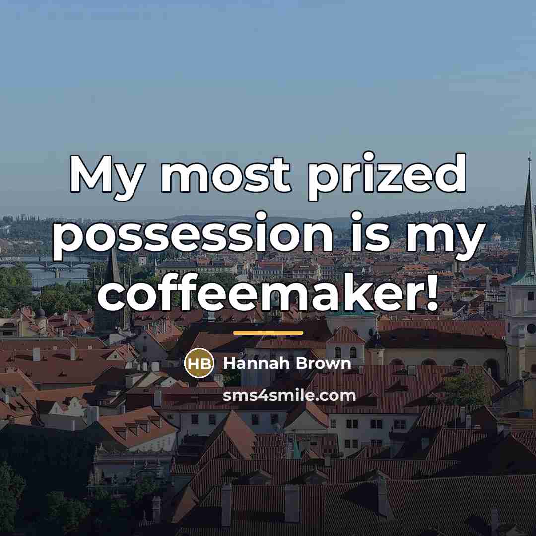 “My most prized possession is my coffeemaker!…” quote by Hannah Brown