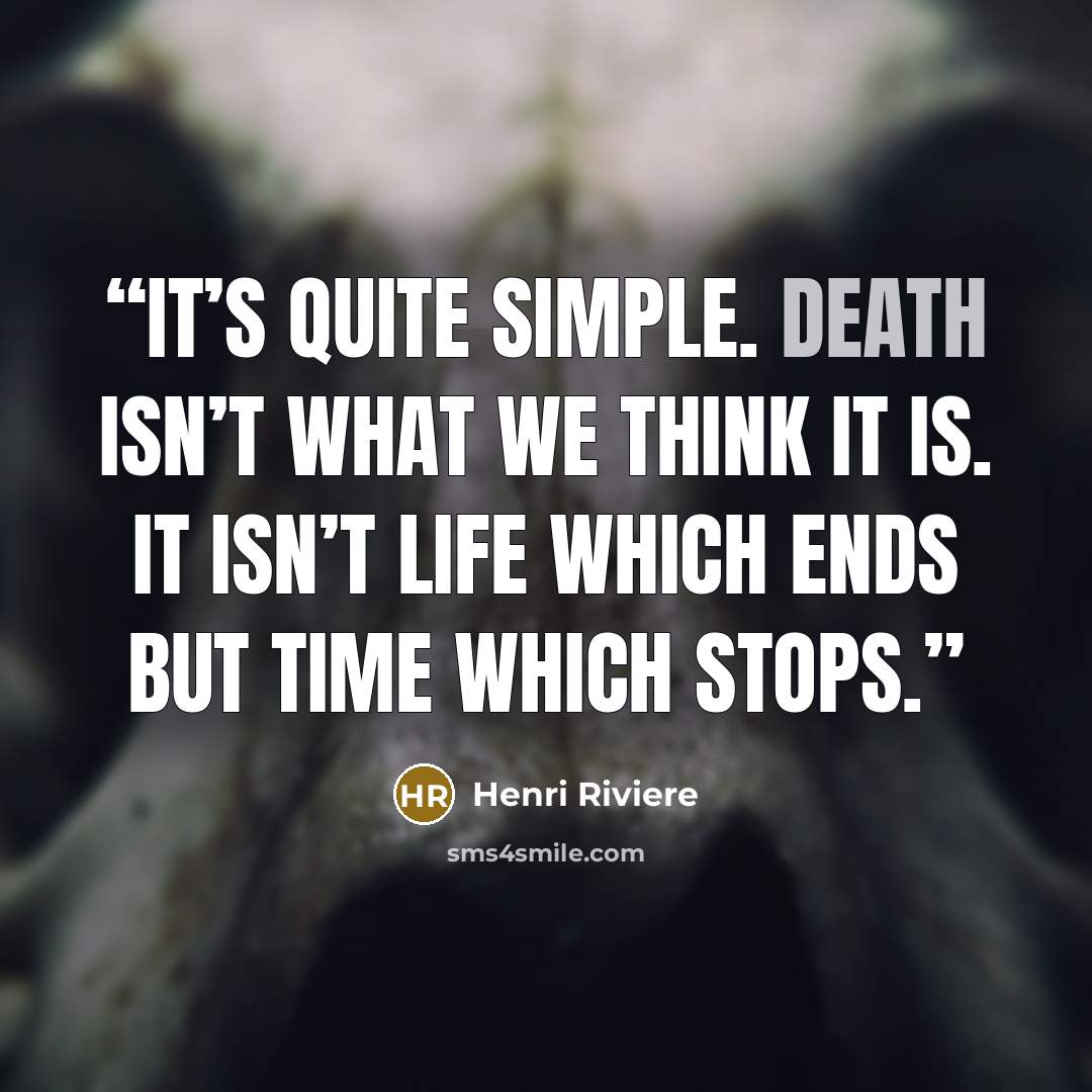 “It’s quite simple. Death isn’t what we think it is. It isn’t life which ends but time which stops.” quote by Henri Riviere