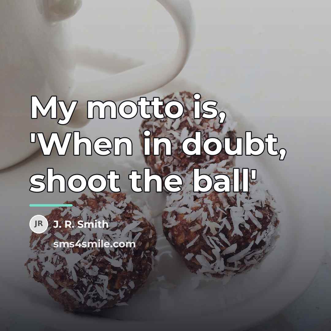 “My motto is, 'When in doubt, shoot the ball'…” quote by J. R. Smith