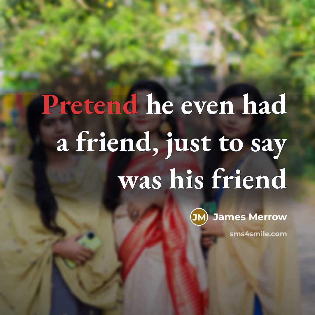 “Pretend he even had a friend, just to say was…” quote by James Merrow