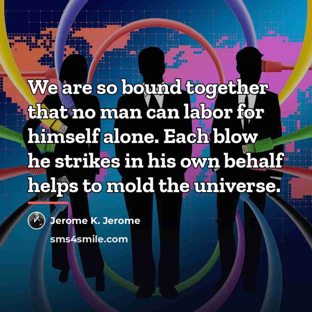 “We are so bound together that no man can labor…” quote by Jerome K. Jerome