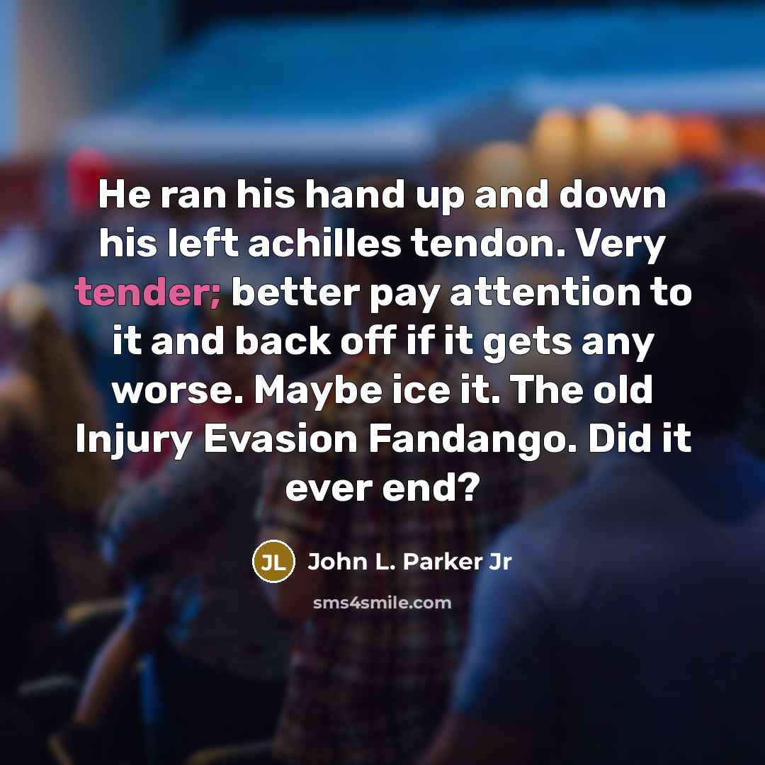 “He ran his hand up and down his left achilles…” quote by John L. Parker Jr