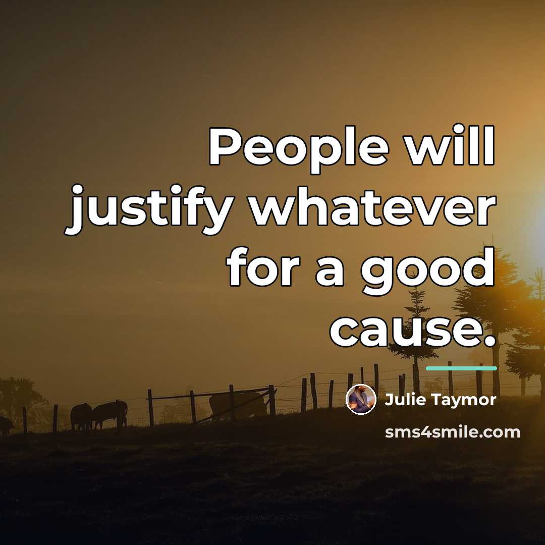 “People will justify whatever for a good cause.…” quote by Julie Taymor
