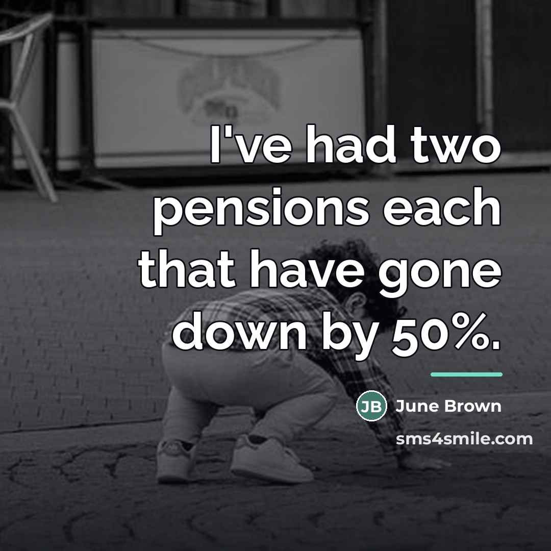 “I've had two pensions each that have gone down by…” quote by June Brown