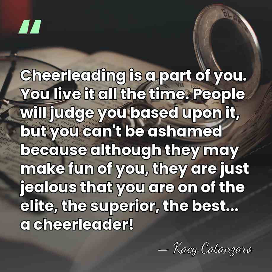 Cheerleading is a part of you. You live it all the time.&hellip; - Kacy Catanzaro