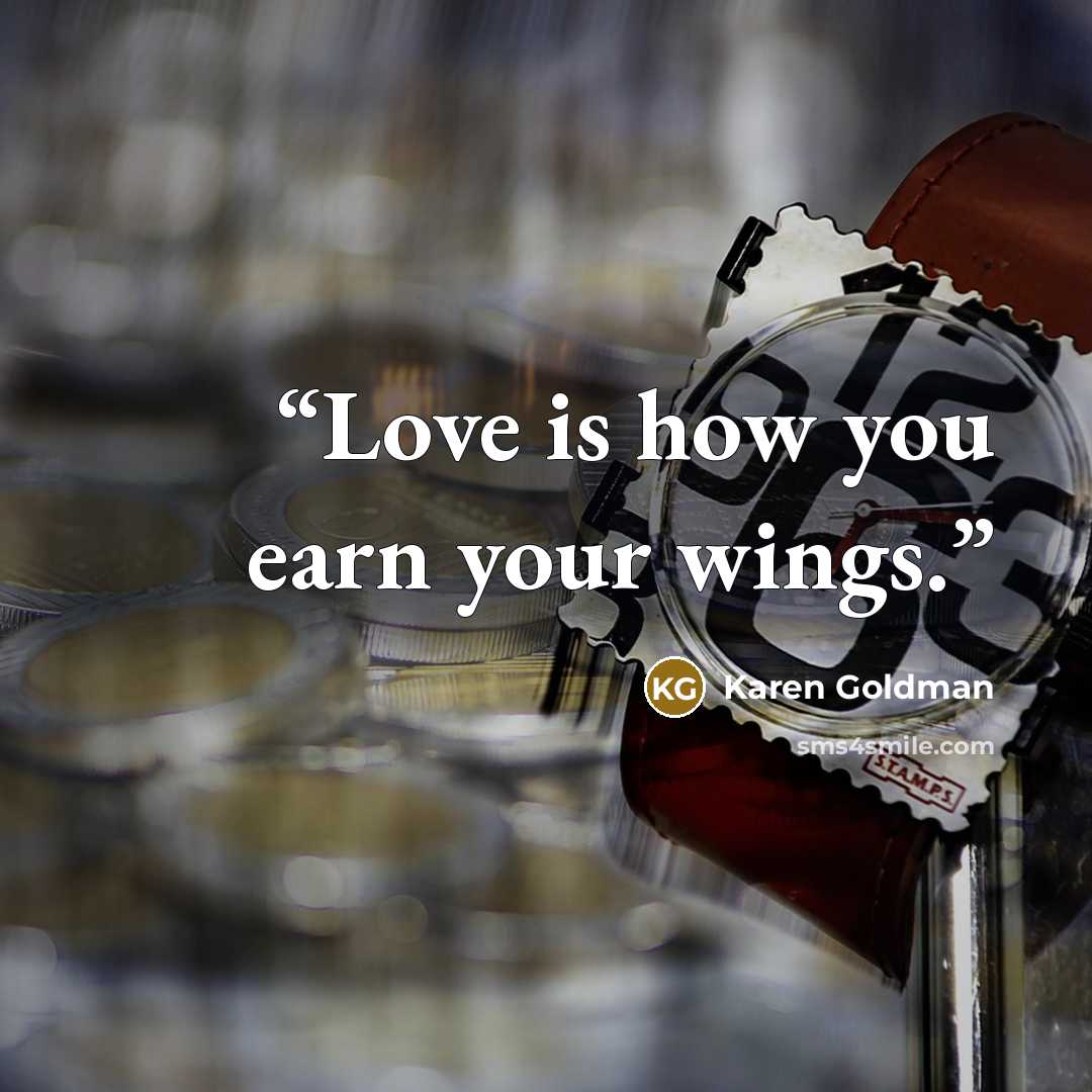 “Love is how you earn your wings.” quote by Karen Goldman