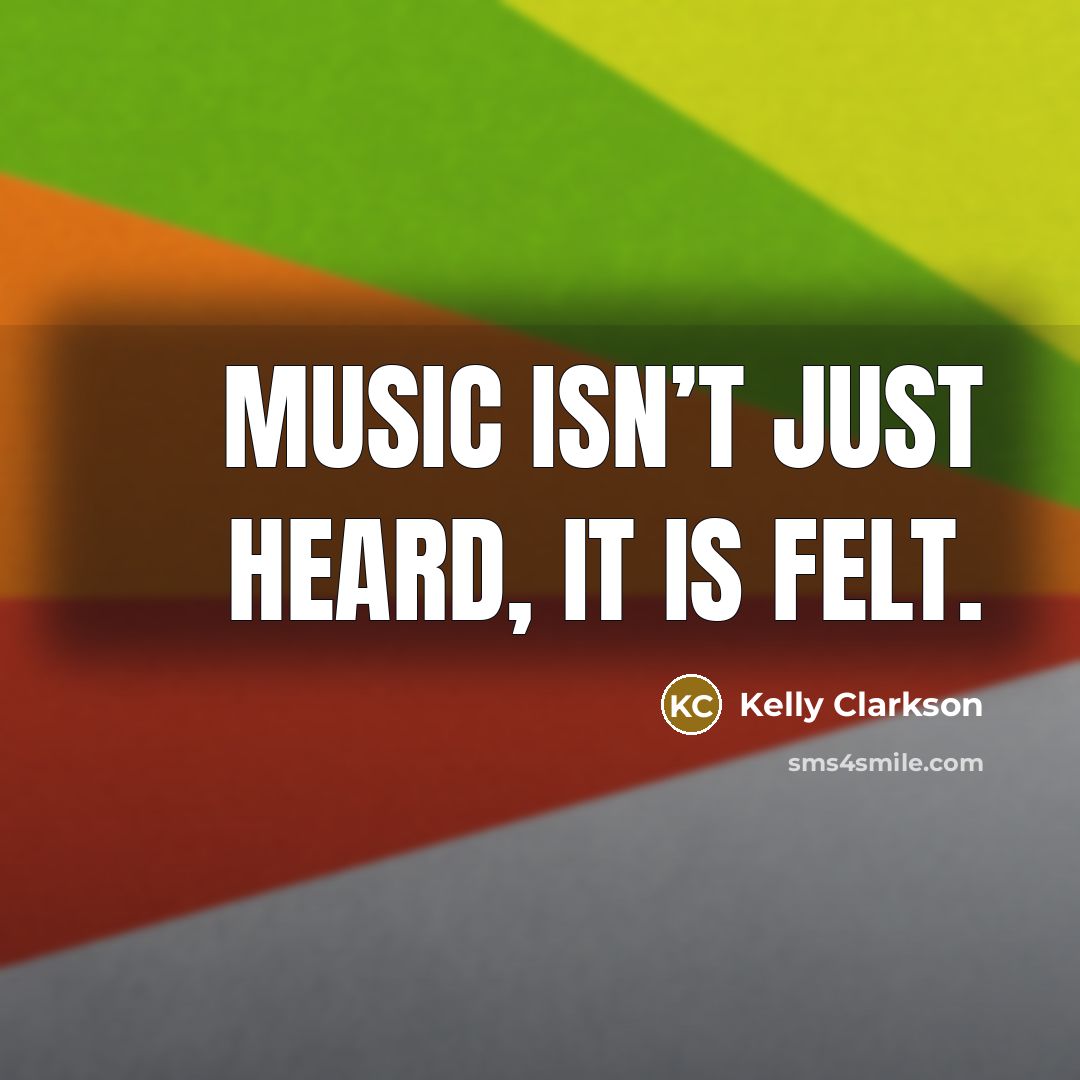 “Music isn’t just heard, it is felt.…” quote by Kelly Clarkson