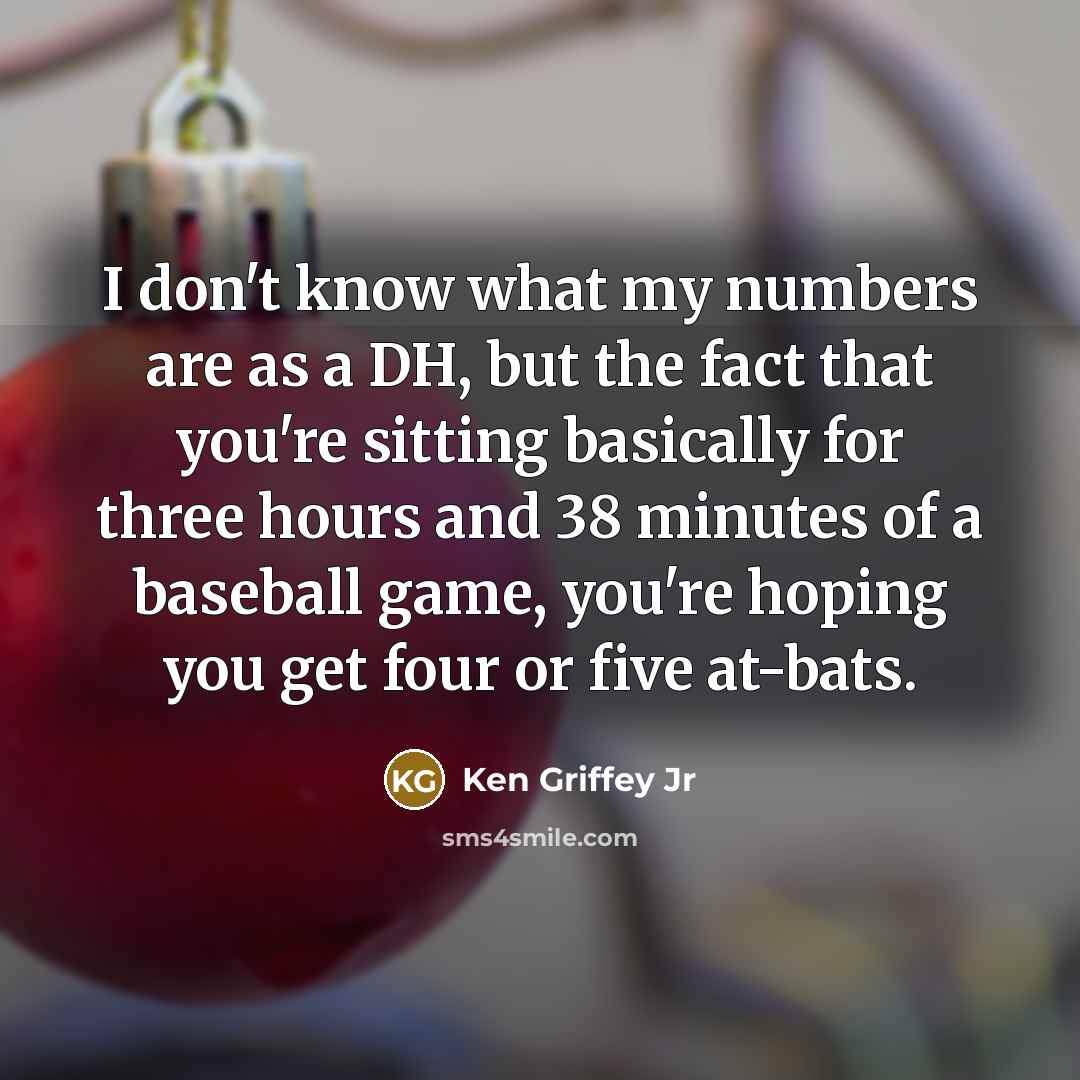 “I don't know what my numbers are as a DH,…” quote by Ken Griffey Jr