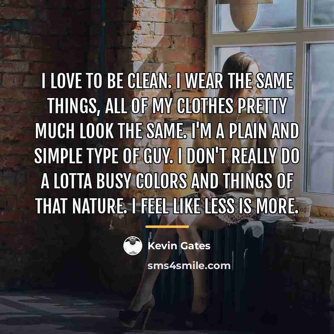 “I love to be clean. I wear the same things,…” quote by Kevin Gates