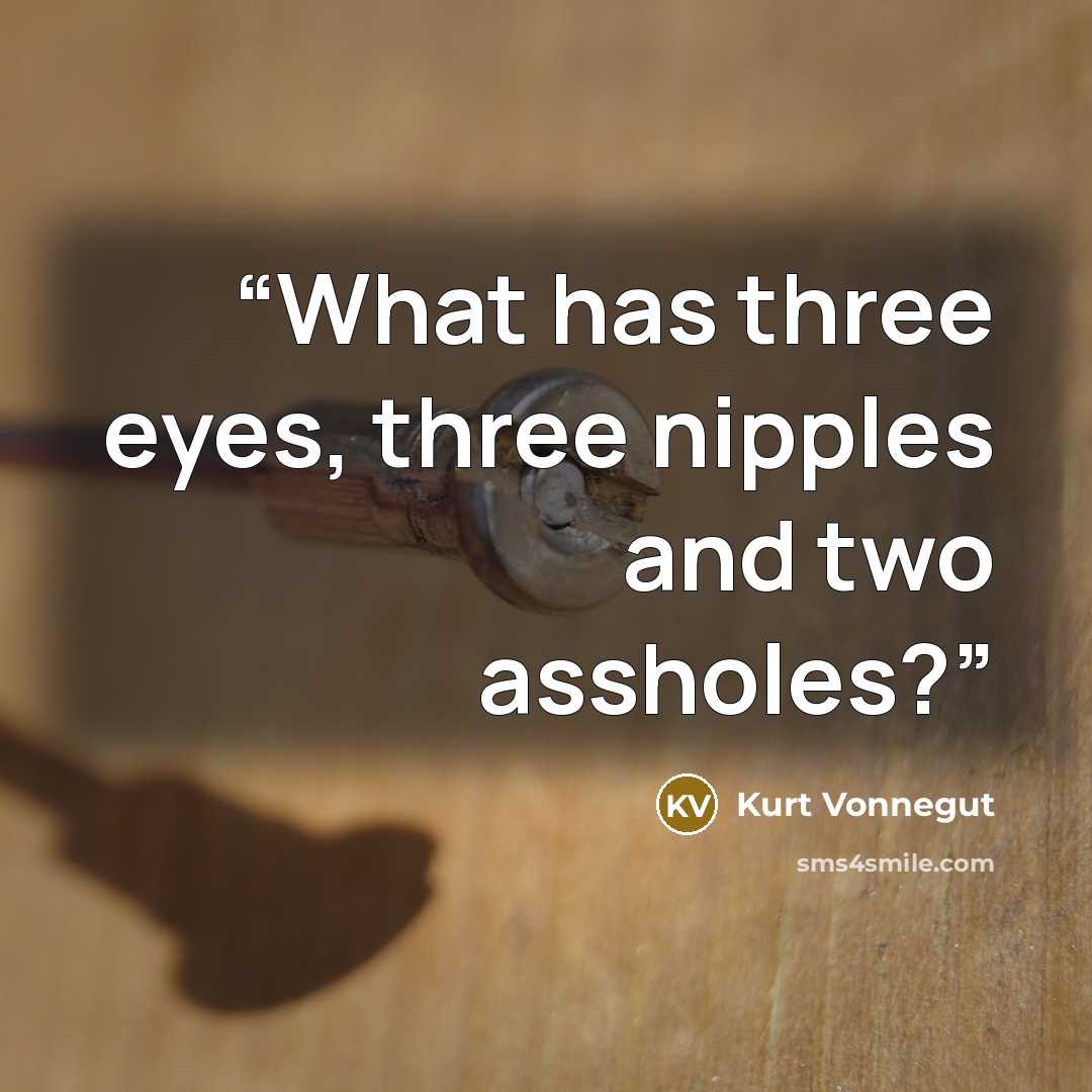 “What has three eyes, three nipples and two assholes?” quote by Kurt Vonnegut