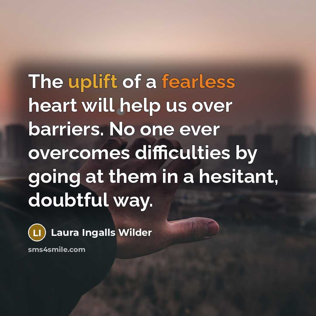 “The uplift of a fearless heart will help us over…” quote by Laura Ingalls Wilder