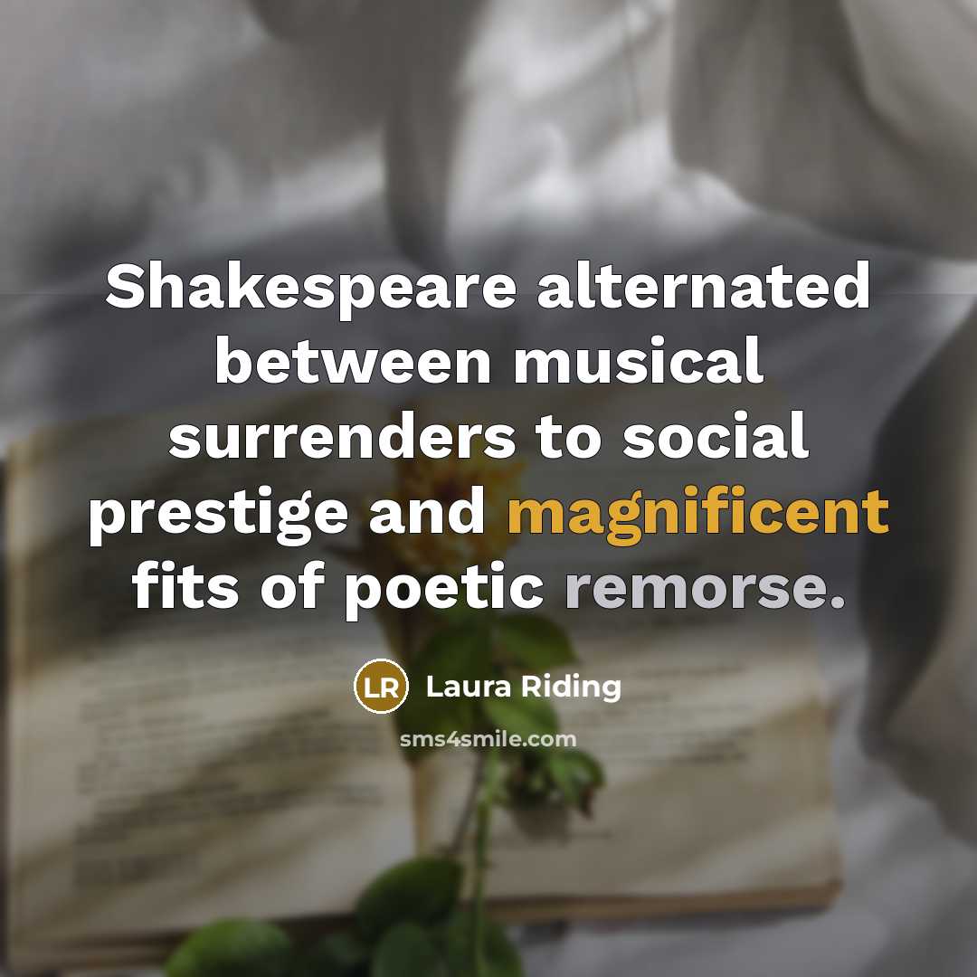 “Shakespeare alternated between musical surrenders to social prestige and magnificent…” quote by Laura Riding