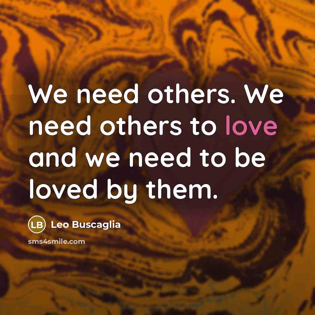 “We need others. We need others to love and we…” quote by Leo Buscaglia