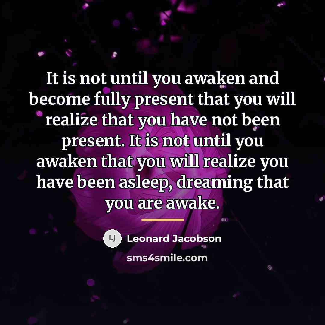 “It is not until you awaken and become fully present…” quote by Leonard Jacobson