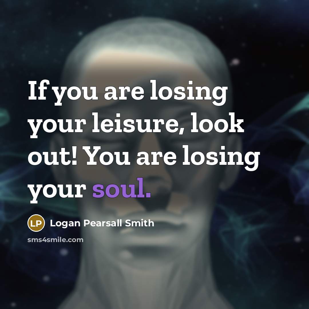 “If you are losing your leisure, look out! You are…” quote by Logan Pearsall Smith