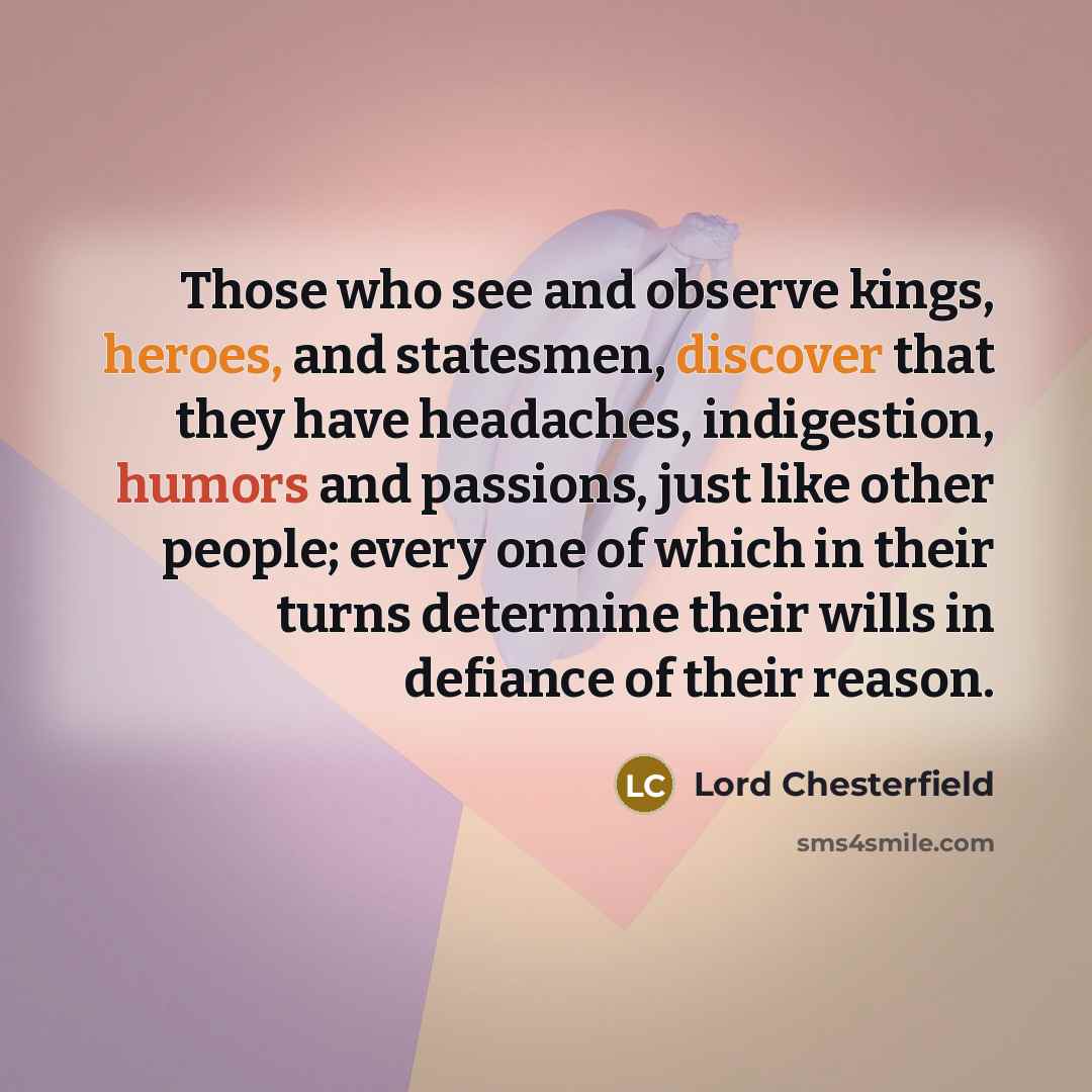 “Those who see and observe kings, heroes, and statesmen, discover…” quote by Lord Chesterfield