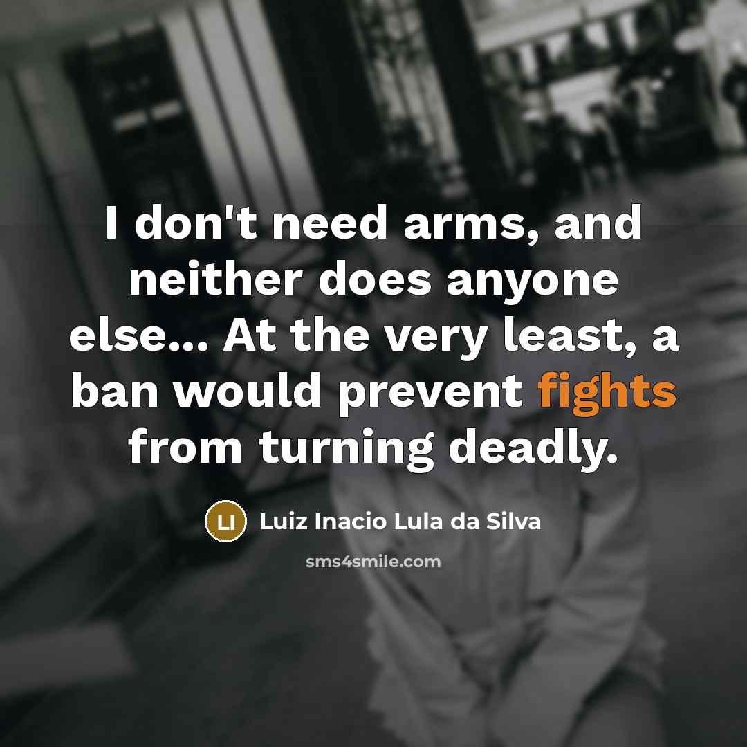 “I don't need arms, and neither does anyone else... At…” quote by Luiz Inacio Lula da Silva