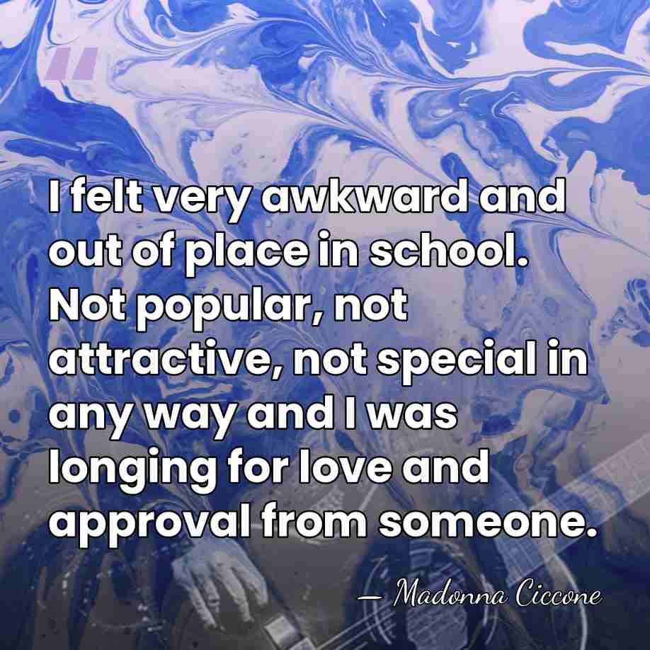 I felt very awkward and out of place in school. Not popular,&hellip; - Madonna Ciccone