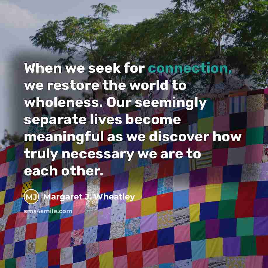 “When we seek for connection, we restore the world to…” quote by Margaret J. Wheatley