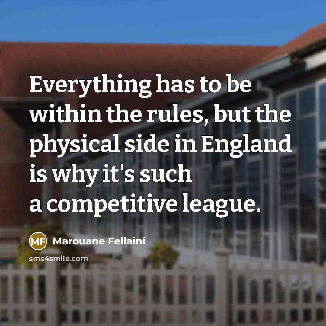 “Everything has to be within the rules, but the physical side in England is why it's such a competitive league.” quote by Marouane Fellaini