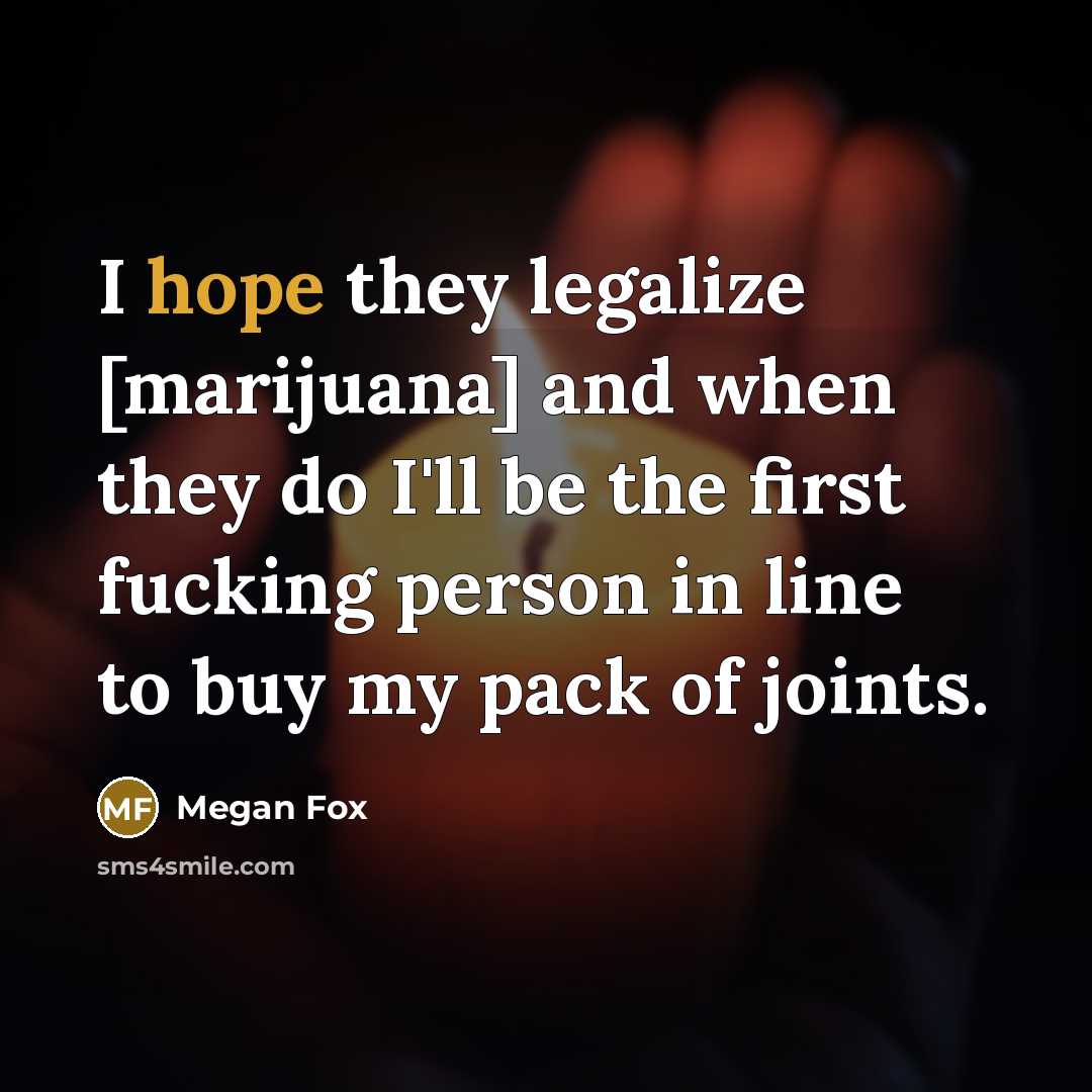 “I hope they legalize [marijuana] and when they do I'll…” quote by Megan Fox
