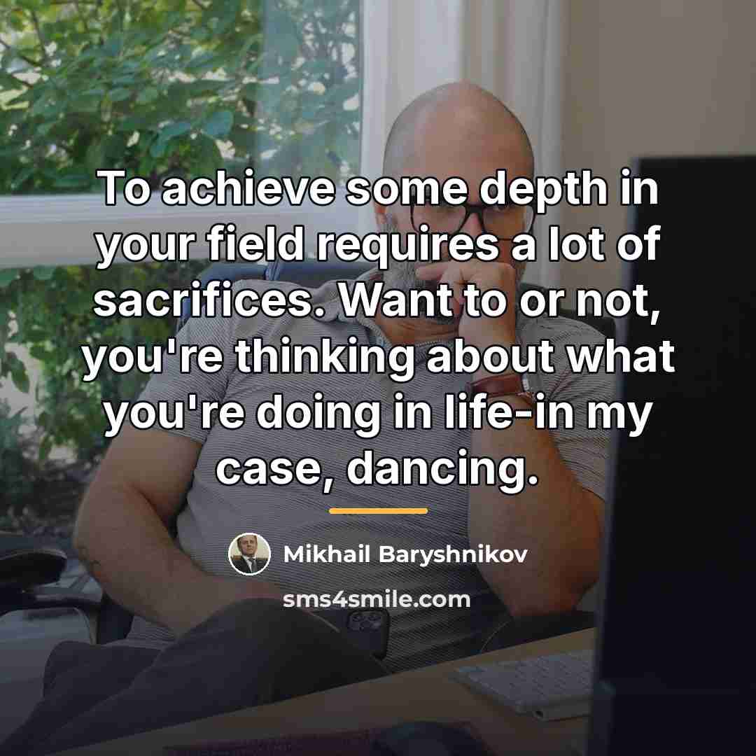 “To achieve some depth in your field requires a lot…” quote by Mikhail Baryshnikov
