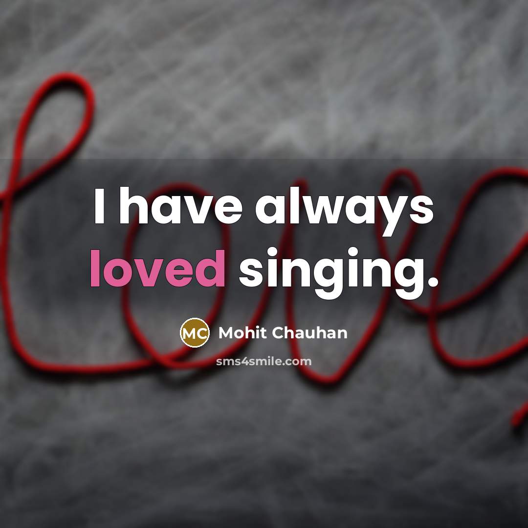“I have always loved singing.…” quote by Mohit Chauhan