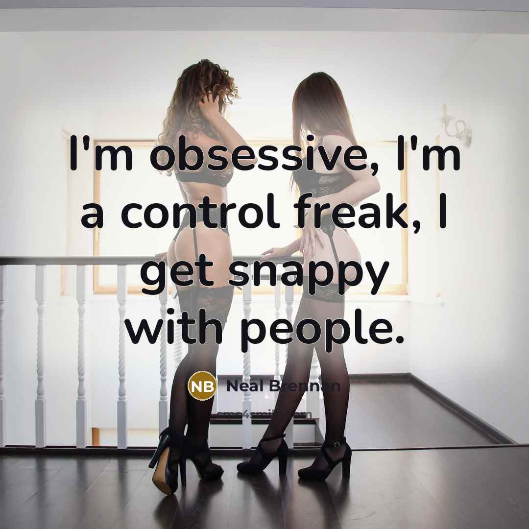 “I'm obsessive, I'm a control freak, I get snappy with…” quote by Neal Brennan