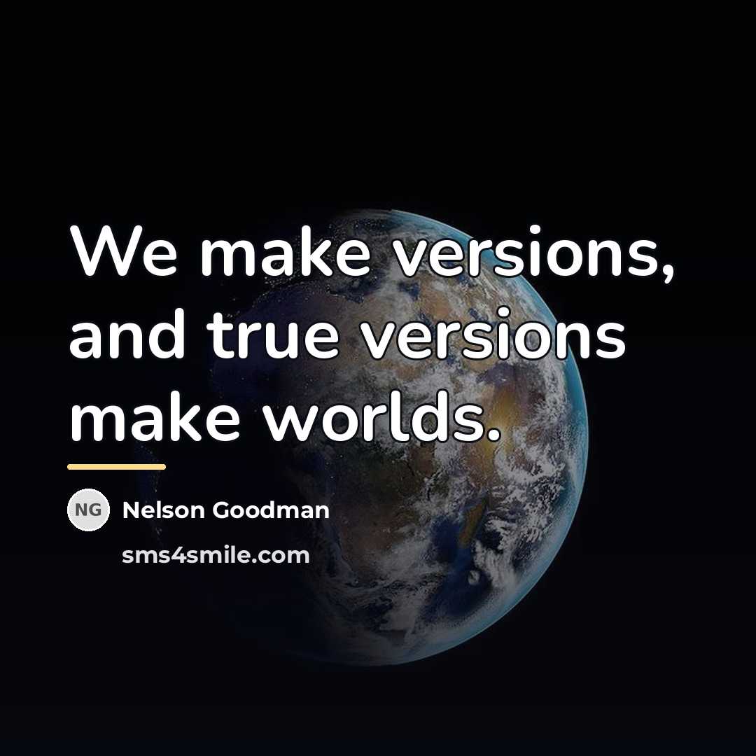 “We make versions, and true versions make worlds.…” quote by Nelson Goodman