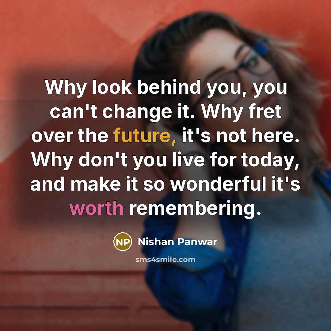 “Why look behind you, you can't change it. Why fret…” quote by Nishan Panwar