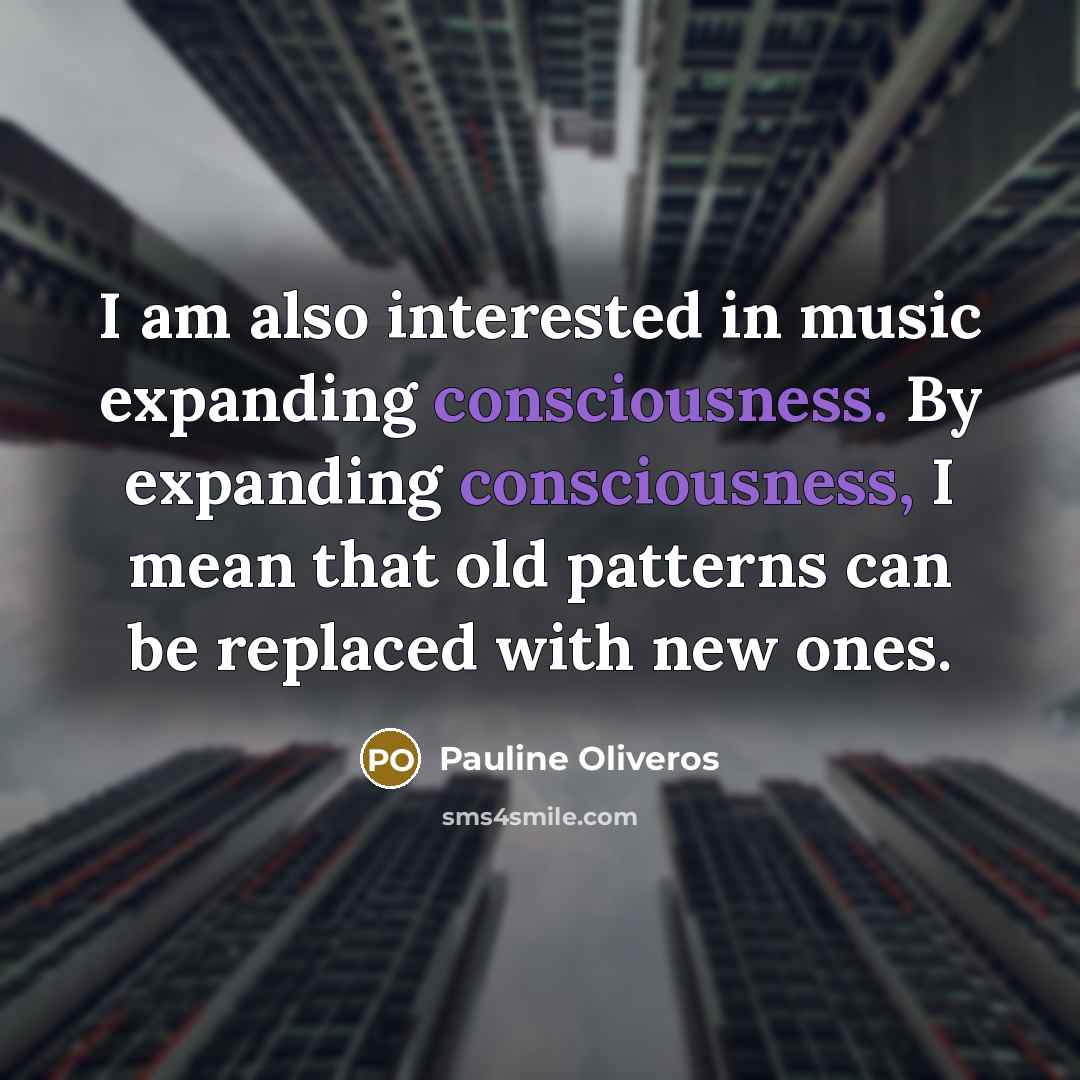 “I am also interested in music expanding consciousness. By expanding…” quote by Pauline Oliveros