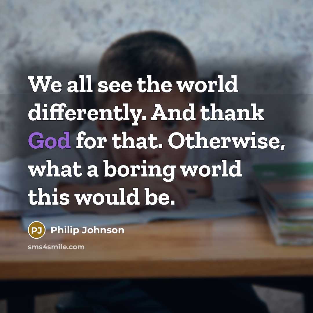 “We all see the world differently. And thank God for…” quote by Philip Johnson