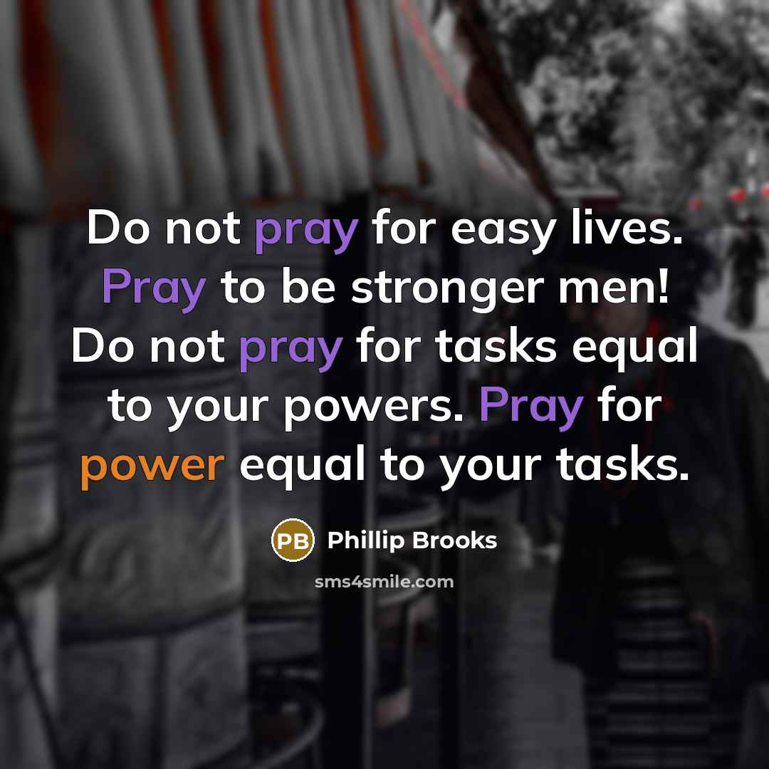 “Do not pray for easy lives. Pray to be stronger…” quote by Phillip Brooks