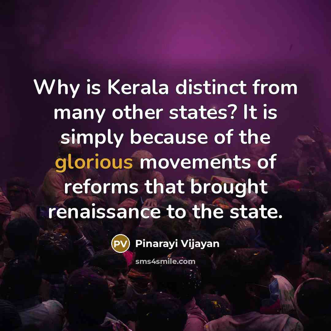 “Why is Kerala distinct from many other states? It is simply because of the glorious movements of reforms that brought renaissance to the state.” quote by Pinarayi Vijayan