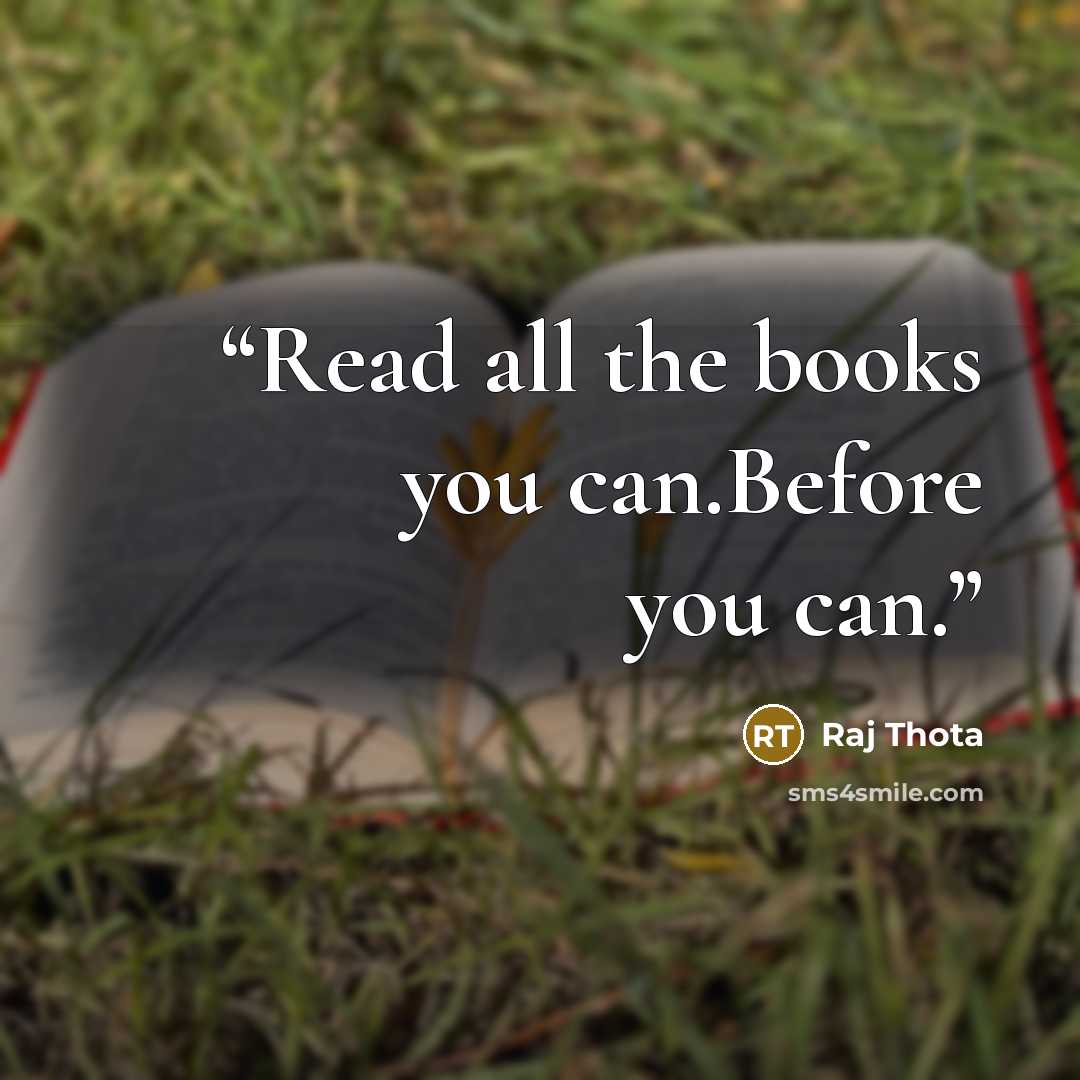 “Read all the books you can.Before you can.” quote by Raj Thota