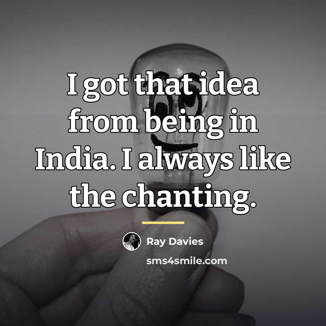 “I got that idea from being in India. I always…” quote by Ray Davies