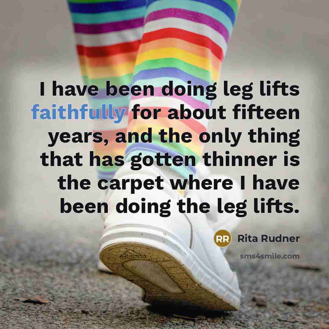 “I have been doing leg lifts faithfully for about fifteen…” quote by Rita Rudner