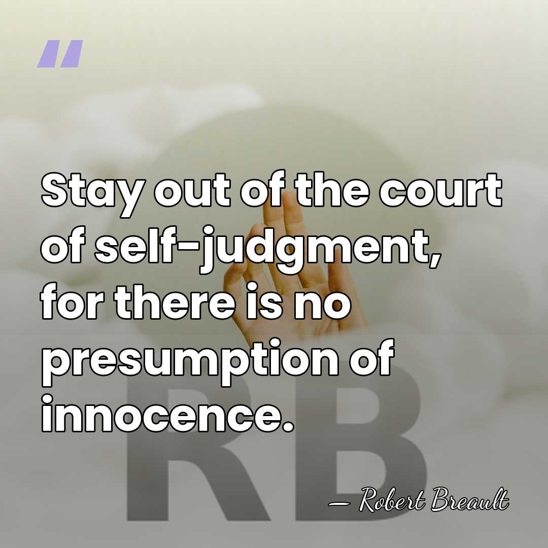 Stay out of the court of self-judgment, for there is no presumption&hellip; - Robert Breault