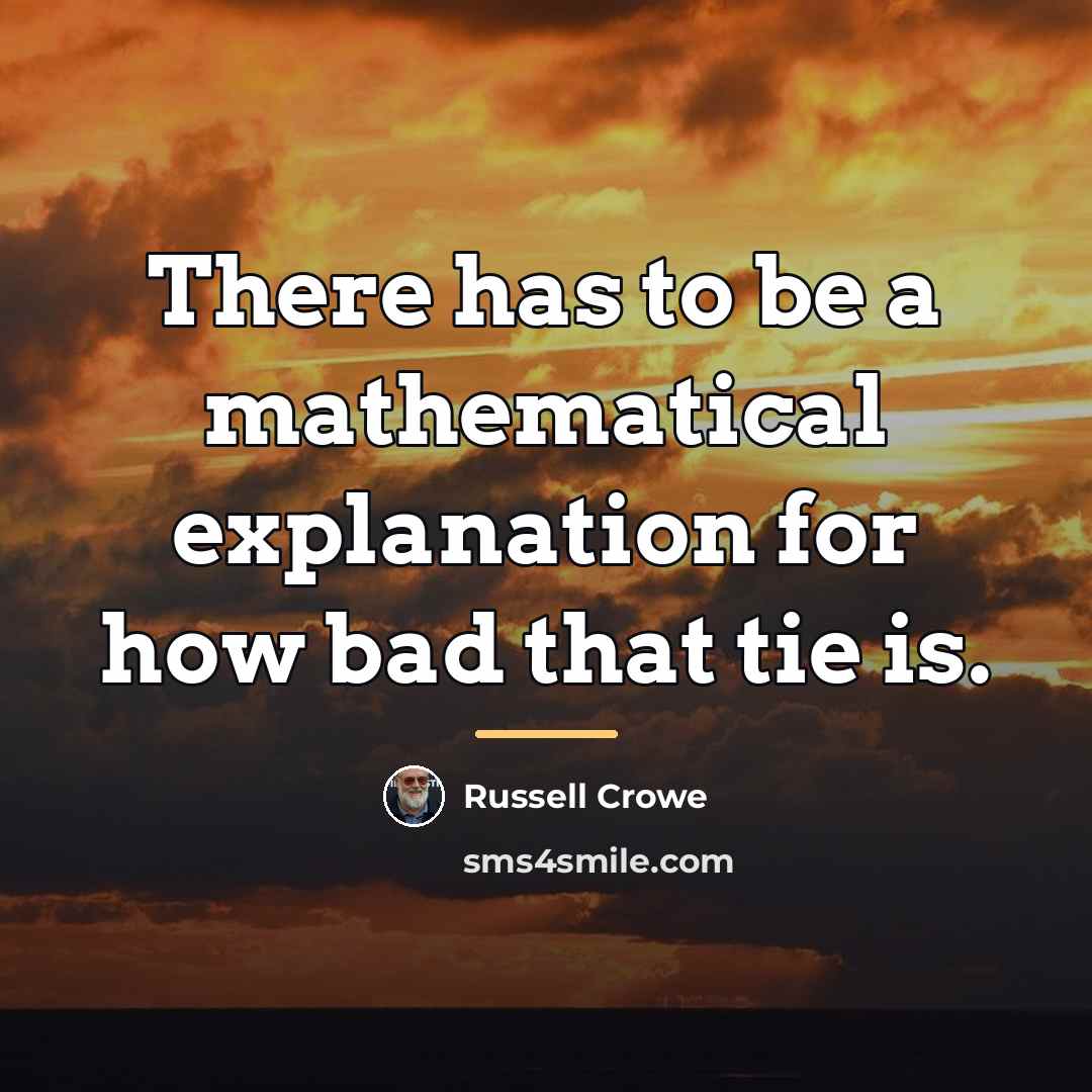 “There has to be a mathematical explanation for how bad…” quote by Russell Crowe